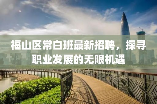 福山區(qū)常白班最新招聘，探尋職業(yè)發(fā)展的無限機遇