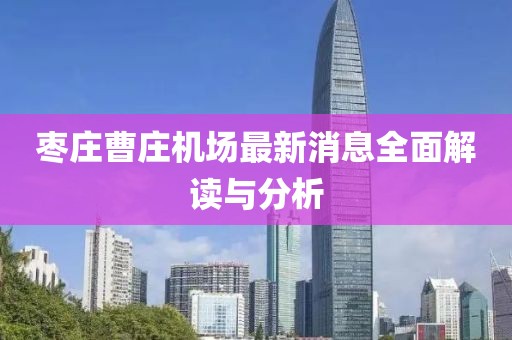 棗莊曹莊機(jī)場(chǎng)最新消息全面解讀與分析