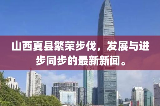 山西夏縣繁榮步伐，發(fā)展與進(jìn)步同步的最新新聞。