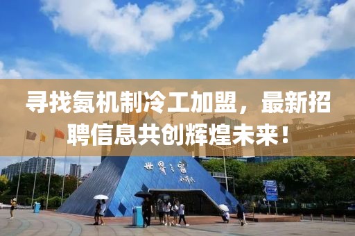尋找氨機(jī)制冷工加盟，最新招聘信息共創(chuàng)輝煌未來！