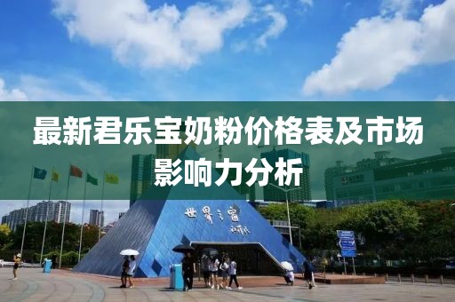 最新君樂寶奶粉價格表及市場影響力分析