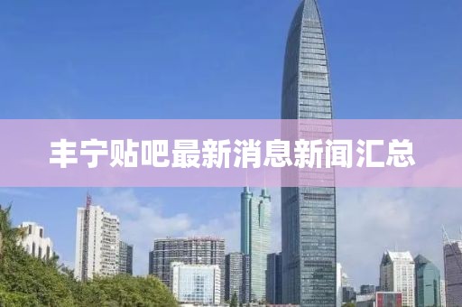 豐寧貼吧最新消息新聞匯總