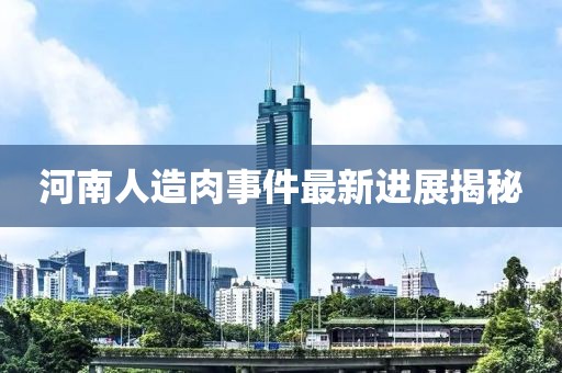 河南人造肉事件最新進(jìn)展揭秘