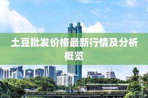 土豆批發(fā)價(jià)格最新行情及分析概覽
