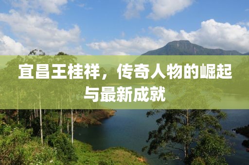 宜昌王桂祥，傳奇人物的崛起與最新成就