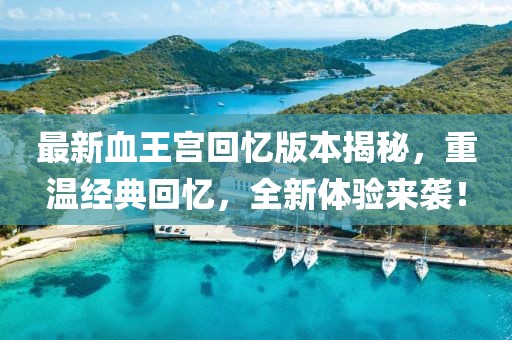 最新血王宮回憶版本揭秘，重溫經(jīng)典回憶，全新體驗(yàn)來襲！