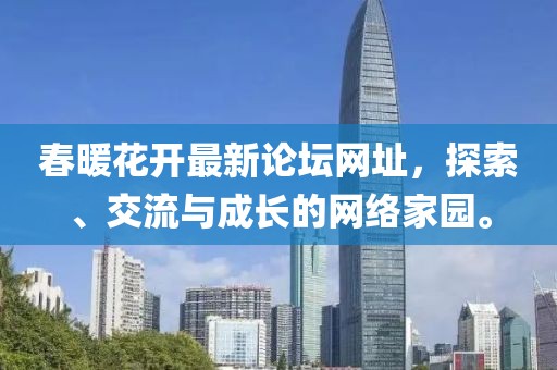 春暖花開最新論壇網(wǎng)址，探索、交流與成長的網(wǎng)絡(luò)家園。