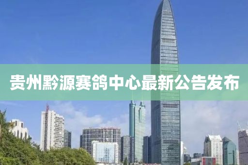 貴州黔源賽鴿中心最新公告發(fā)布