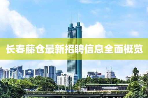 長(zhǎng)春藤倉(cāng)最新招聘信息全面概覽