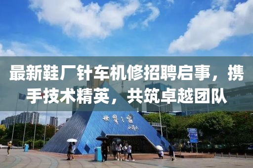 最新鞋廠針車機(jī)修招聘啟事，攜手技術(shù)精英，共筑卓越團(tuán)隊(duì)