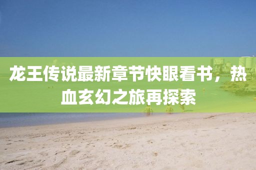 龍王傳說最新章節(jié)快眼看書，熱血玄幻之旅再探索