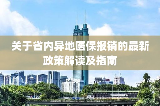 關于省內(nèi)異地醫(yī)保報銷的最新政策解讀及指南