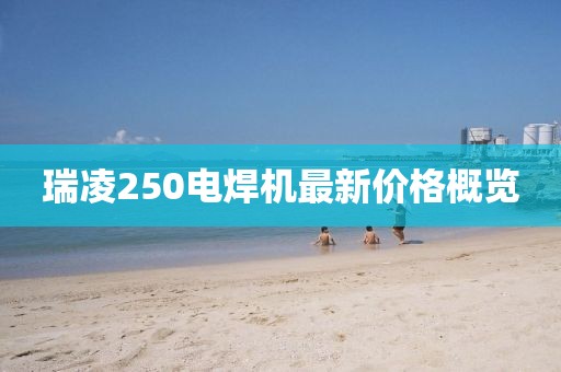 瑞凌250電焊機最新價格概覽
