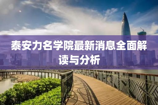 泰安力名學(xué)院最新消息全面解讀與分析