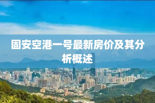 固安空港一號最新房價及其分析概述