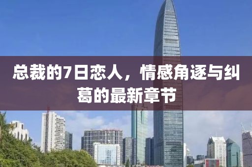 總裁的7日戀人，情感角逐與糾葛的最新章節(jié)