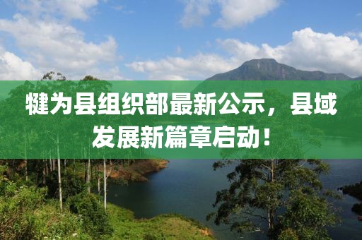 犍為縣組織部最新公示，縣域發(fā)展新篇章啟動(dòng)！