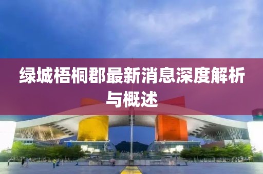 綠城梧桐郡最新消息深度解析與概述