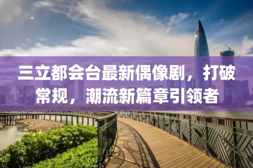 三立都會(huì)臺(tái)最新偶像劇，打破常規(guī)，潮流新篇章引領(lǐng)者