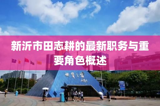 新沂市田志耕的最新職務(wù)與重要角色概述