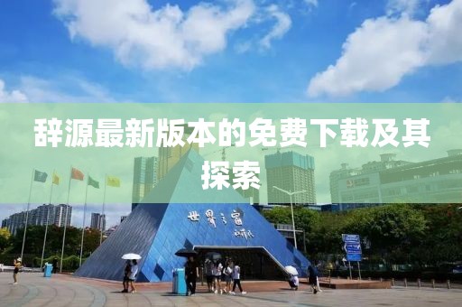 辭源最新版本的免費(fèi)下載及其探索