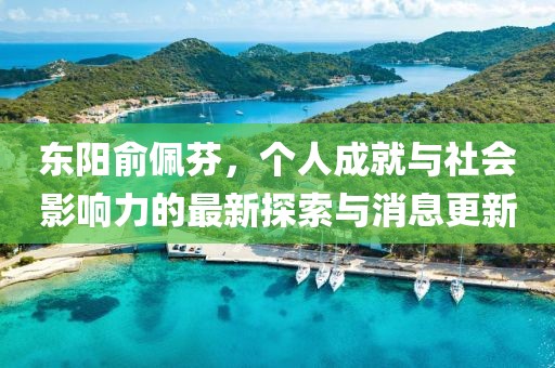 東陽俞佩芬，個人成就與社會影響力的最新探索與消息更新