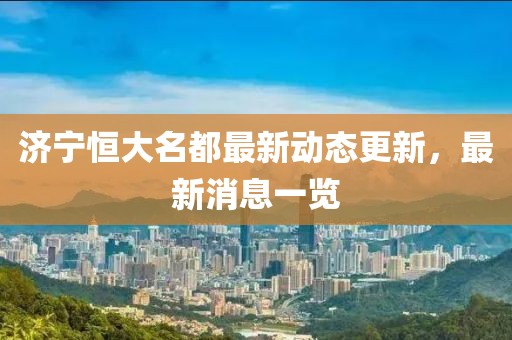 濟(jì)寧恒大名都最新動(dòng)態(tài)更新，最新消息一覽