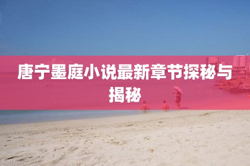 唐寧墨庭小說最新章節(jié)探秘與揭秘