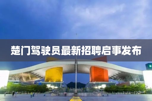 楚門駕駛員最新招聘啟事發(fā)布