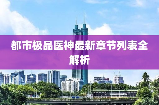 都市極品醫(yī)神最新章節(jié)列表全解析