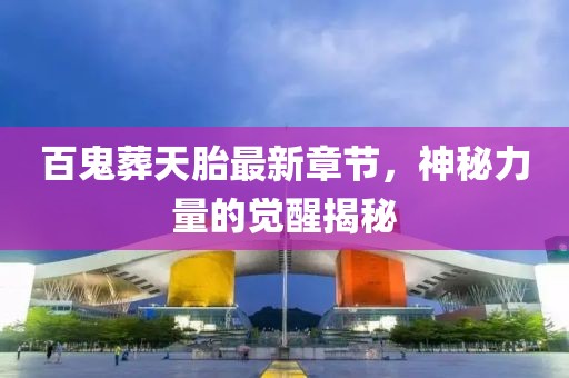 百鬼葬天胎最新章節(jié)，神秘力量的覺醒揭秘