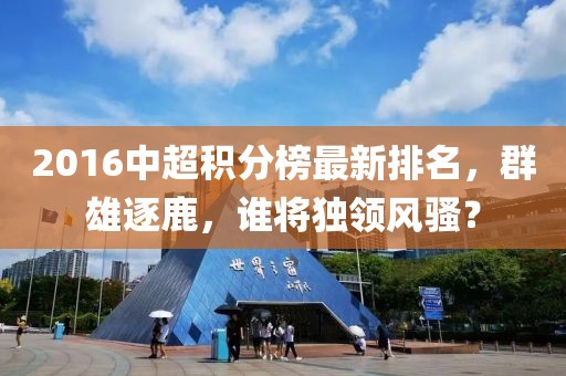2016中超積分榜最新排名，群雄逐鹿，誰將獨領(lǐng)風(fēng)騷？