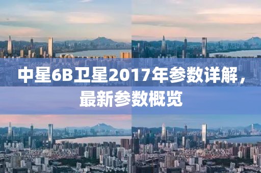 中星6B衛(wèi)星2017年參數(shù)詳解，最新參數(shù)概覽