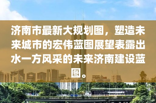 濟南市最新大規(guī)劃圖，塑造未來城市的宏偉藍圖展望表露出水一方風(fēng)采的未來濟南建設(shè)藍圖。