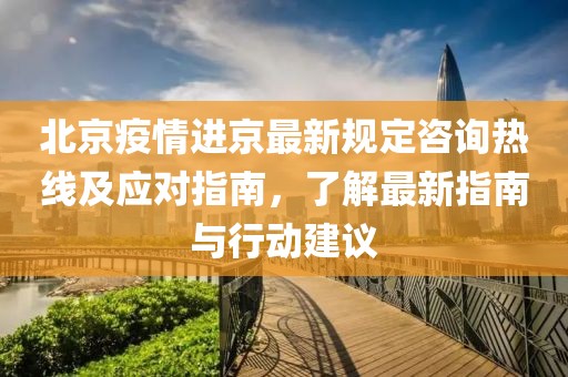北京疫情進(jìn)京最新規(guī)定咨詢熱線及應(yīng)對(duì)指南，了解最新指南與行動(dòng)建議